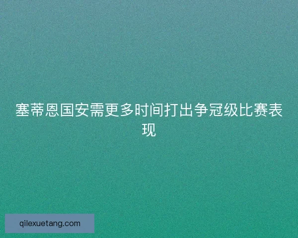 塞蒂恩国安需更多时间打出争冠级比赛表现