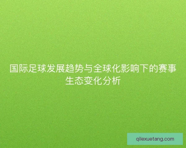 国际足球发展趋势与全球化影响下的赛事生态变化分析 国际足球发展趋势与全球化影响下的赛事生态变化分析