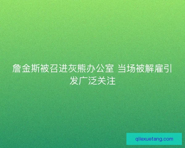 詹金斯被召进灰熊办公室 当场被解雇引发广泛关注