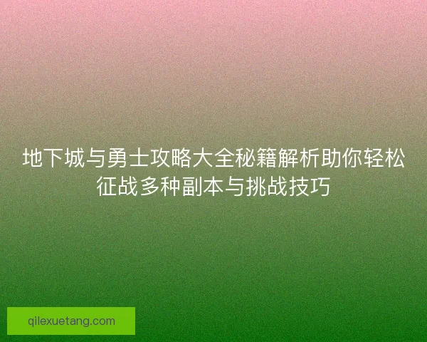 地下城与勇士攻略大全秘籍解析助你轻松征战多种副本与挑战技巧