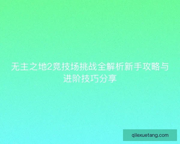 无主之地2竞技场挑战全解析新手攻略与进阶技巧分享