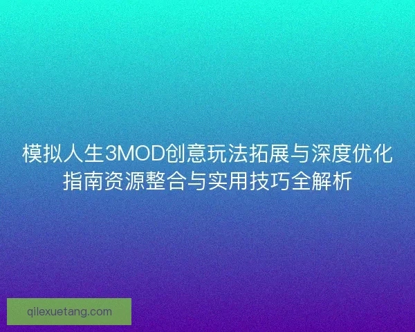 模拟人生3MOD创意玩法拓展与深度优化指南资源整合与实用技巧全解析
