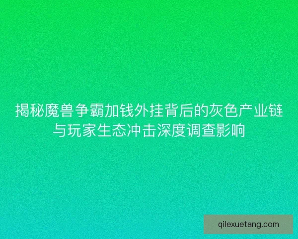 揭秘魔兽争霸加钱外挂背后的灰色产业链与玩家生态冲击深度调查影响