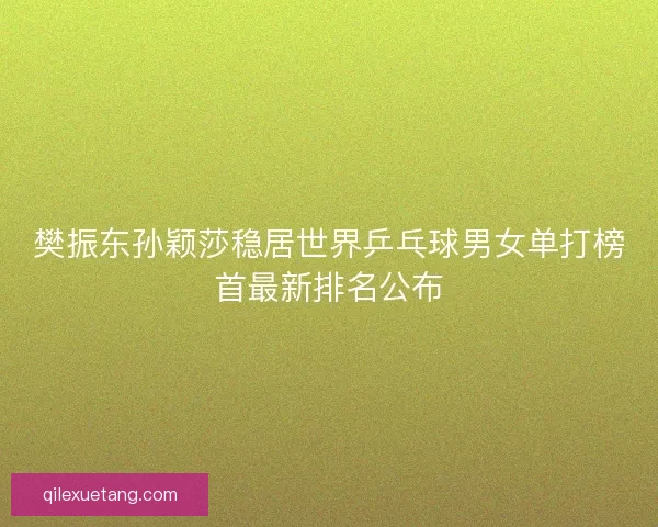 樊振东孙颖莎稳居世界乒乓球男女单打榜首最新排名公布