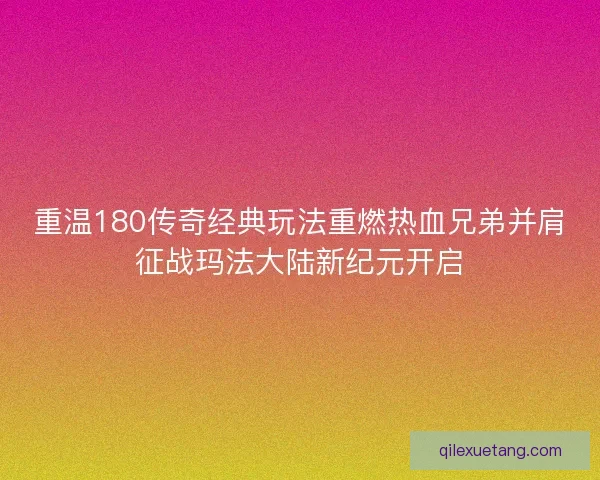 重温180传奇经典玩法重燃热血兄弟并肩征战玛法大陆新纪元开启 重温180传奇经典玩法重燃热血兄弟并肩征战玛法大陆新纪元开启