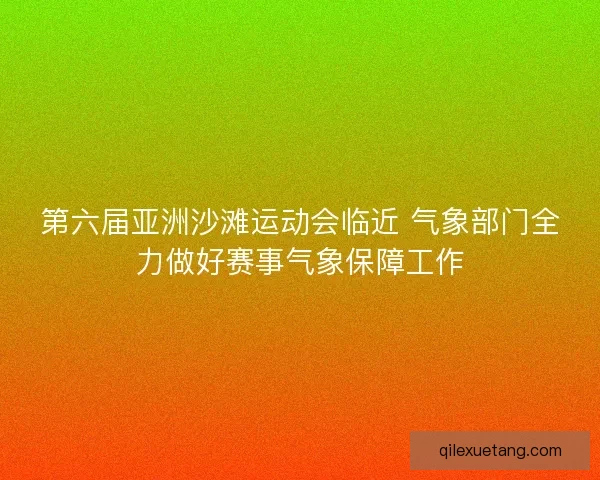 第六届亚洲沙滩运动会临近 气象部门全力做好赛事气象保障工作