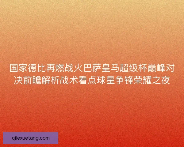 国家德比再燃战火巴萨皇马超级杯巅峰对决前瞻解析战术看点球星争锋荣耀之夜