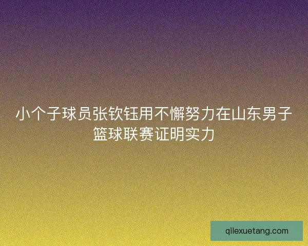 小个子球员张钦钰用不懈努力在山东男子篮球联赛证明实力