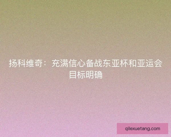 扬科维奇:充满信心备战东亚杯和亚运会目标明确 扬科维奇:充满信心备战东亚杯和亚运会目标明确